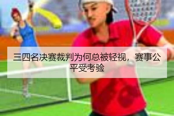 三四名决赛裁判为何总被轻视，赛事公平受考验